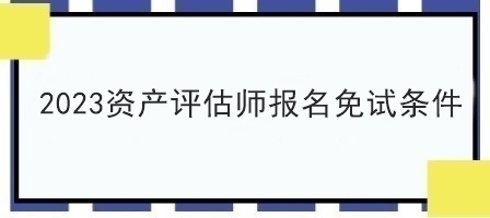 2023資產評估師報名免試條件