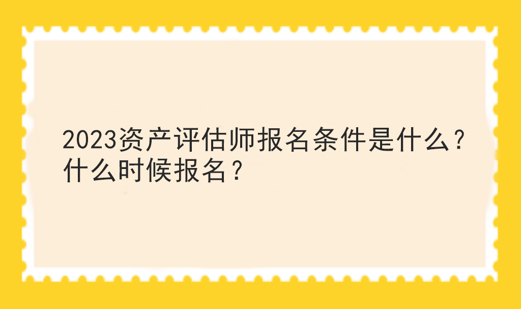 2023資產(chǎn)評(píng)估師報(bào)名條件是什么？什么時(shí)候報(bào)名？