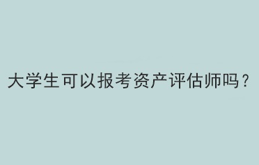 大學(xué)生可以報(bào)考資產(chǎn)評(píng)估師嗎？