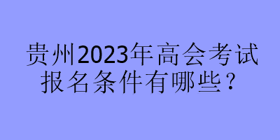 貴州2023年高會考試報名條件有哪些？