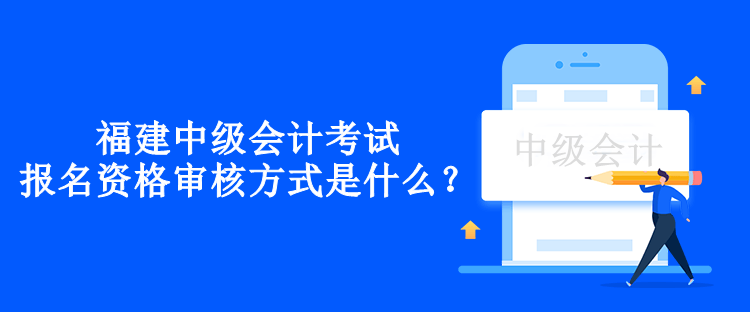福建年中級會計考試報名資格審核方式是什么？