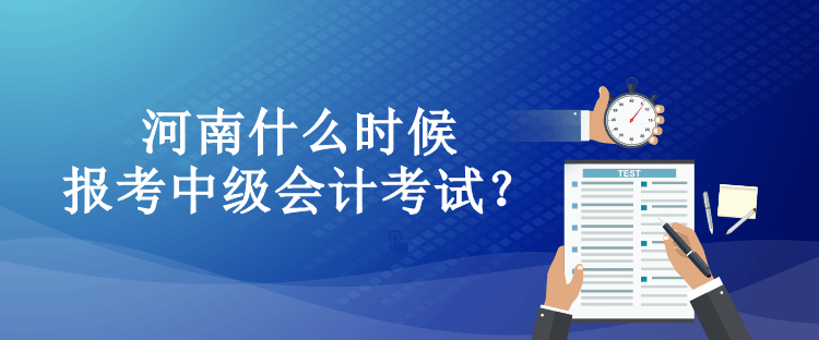 河南什么時候報考中級會計考試？
