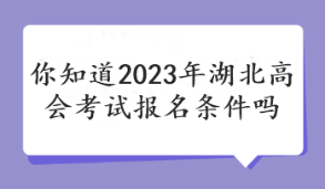 你知道2023年湖北高會考試報名條件嗎