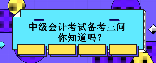 中級(jí)會(huì)計(jì)考試備考三問(wèn) 你知道嗎？