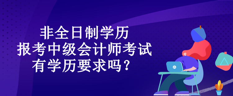 非全日制學歷報考中級會計師考試有學歷要求嗎？