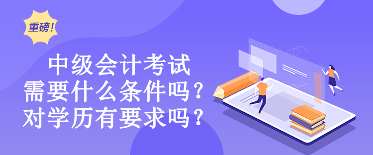 中級會計考試需要什么條件嗎？對學歷有要求嗎？