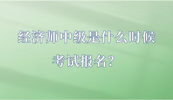 經(jīng)濟師中級是什么時候考試報名？
