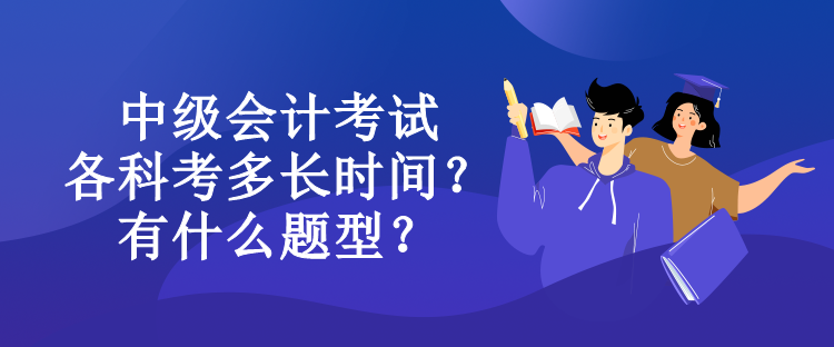 中級會計考試各科考多長時間？有什么題型？