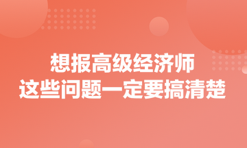 想報高級經濟師，這些問題一定要搞清楚！