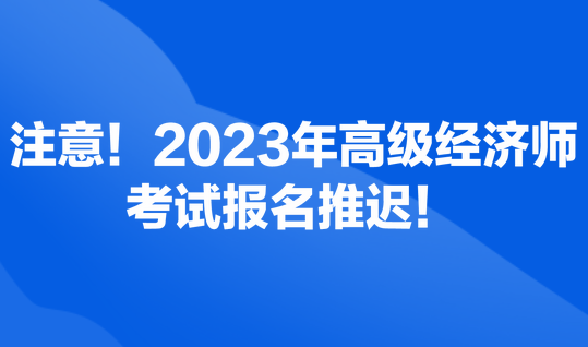 注意！2023年高級經(jīng)濟師考試報名推遲！