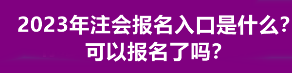 2023年注會報(bào)名入口是什么？可以報(bào)名了嗎？