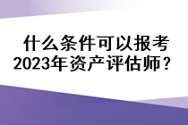 什么條件可以報考2023年資產評估師？