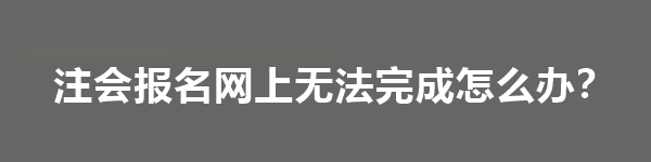 注會報名網上無法完成怎么辦？