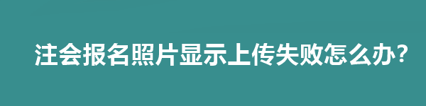 注會報名照片顯示上傳失敗怎么辦？