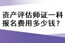 資產(chǎn)評估師證一科報名費用多少錢？