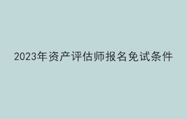 2023年資產評估師報名免試條件