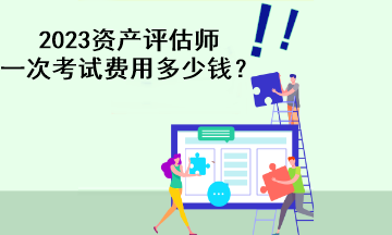 2023資產評估師一次考試費用多少錢？