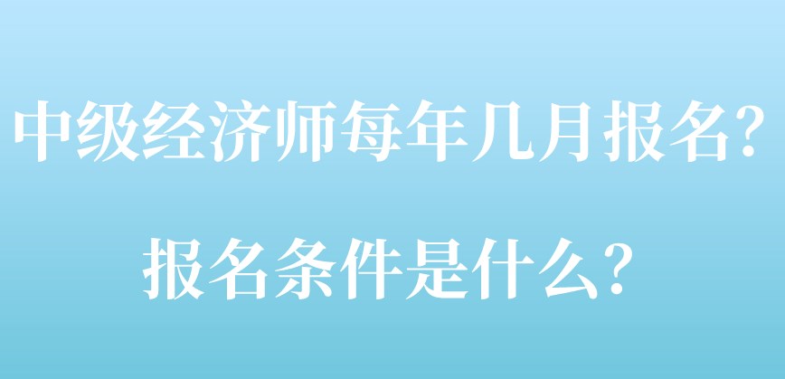 中級經濟師每年幾月報名？報名條件是什么？