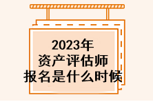 2023年資產評估師報名是什么時候？