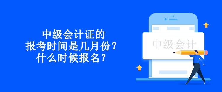 中級會計證的報考時間是幾月份？什么時候報名？