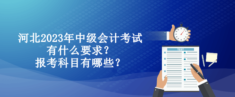 河北2023年中級會計考試有什么要求？報考科目有哪些？