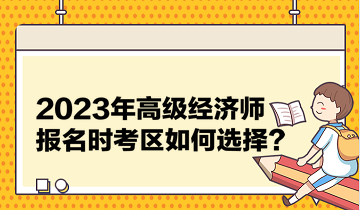 2023年高級經濟師報名時考區如何選擇？
