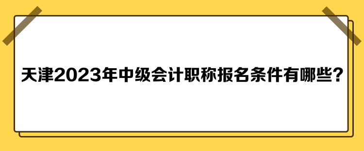天津2023年中級會計職稱報名條件有哪些？