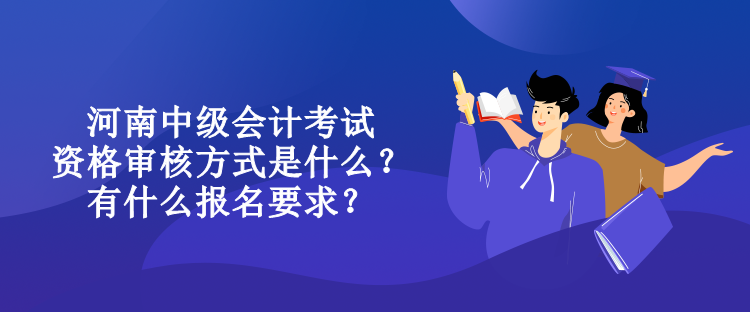 河南中級(jí)會(huì)計(jì)考試資格審核方式是什么？有什么報(bào)名要求？