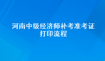 河南中級經濟師補考準考證打印流程
