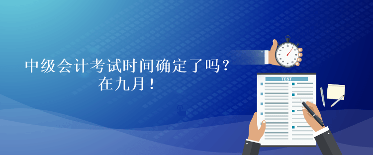 中級會計考試時間確定了嗎？在九月！
