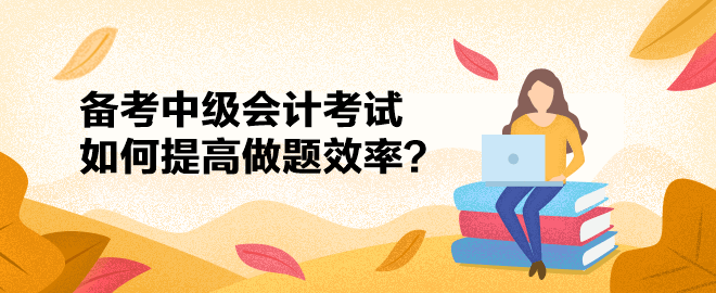 備考2023中級(jí)會(huì)計(jì)考試只聽(tīng)課不做題可不行！如何提高做題效率？