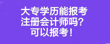 大專學(xué)歷能報(bào)考注冊(cè)會(huì)計(jì)師嗎？可以報(bào)考！