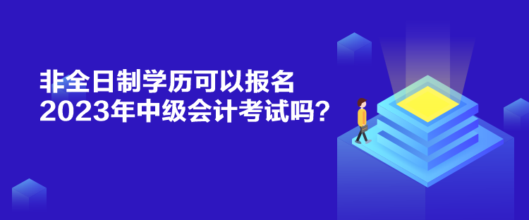 非全日制學歷可以報名2023年中級會計考試嗎？