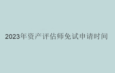2023年資產評估師免試申請時間