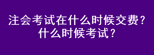 注會考試在什么時候交費？什么時候考試？