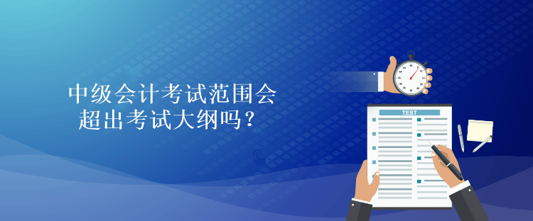 中級會計考試范圍會超出考試大綱嗎？