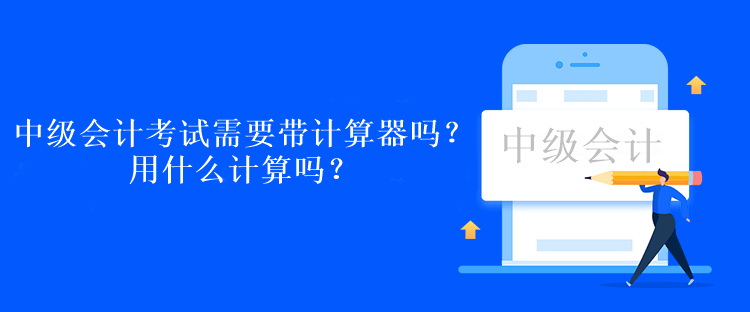 中級會計考試需要帶計算器嗎？用什么計算嗎？