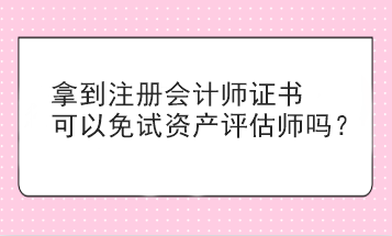 拿到注冊會計師證書可以免試資產評估師嗎？