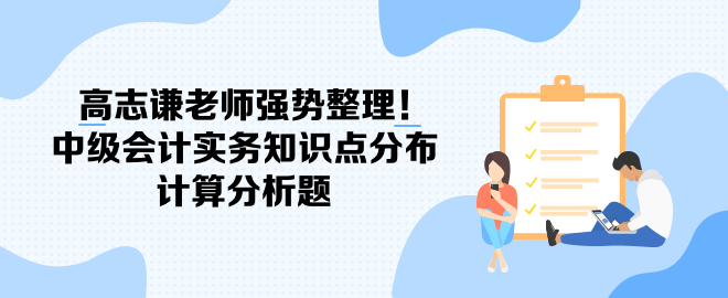 高志謙老師強勢整理！中級會計實務知識點分布-計算分析題