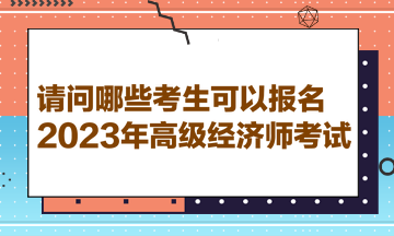請問哪些考生可以報名2023年高級經濟師考試？
