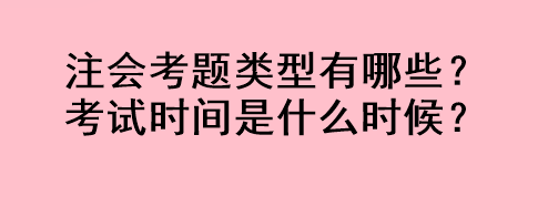 注會考題類型有哪些？考試時間是什么時候？