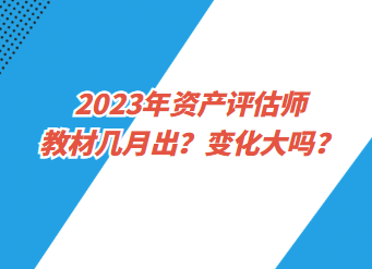 2023年資產(chǎn)評(píng)估師教材幾月出？變化大嗎？