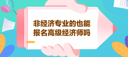 非經(jīng)濟(jì)專業(yè)的也能報名高級經(jīng)濟(jì)師嗎？