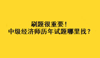 刷題很重要！中級經濟師歷年試題哪里找？