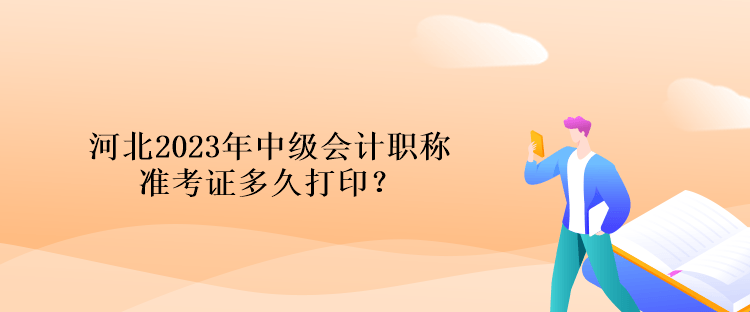 河北2023年中級會計職稱準考證多久打印？