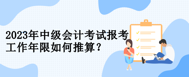 2023年中級會計考試報考 工作年限如何推算？