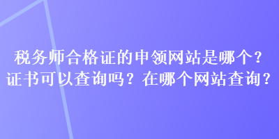 稅務師合格證的申領網站是哪個？證書可以查詢嗎？在哪個網站查詢？