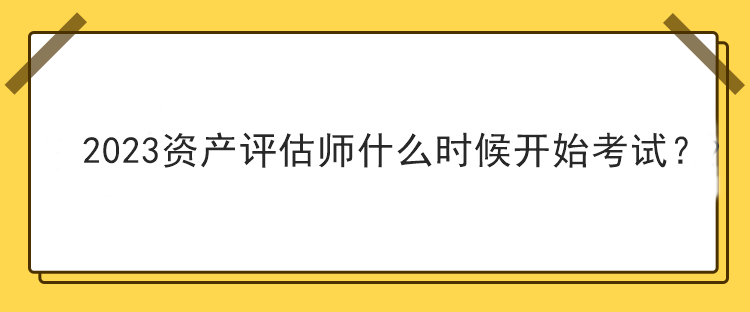 2023資產評估師什么時候開始考試？