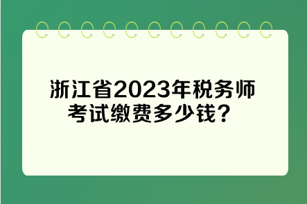 浙江省2023年稅務(wù)師考試?yán)U費多少錢？