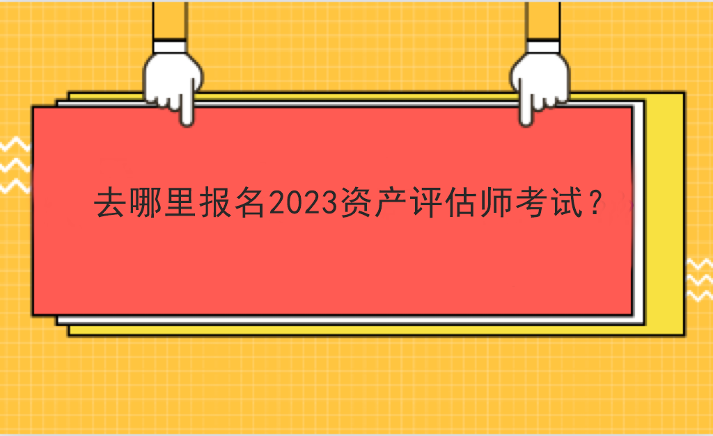 去哪里報名2023資產評估師考試？